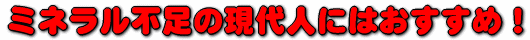 ミネラル不足の現代人にはおすすめ!